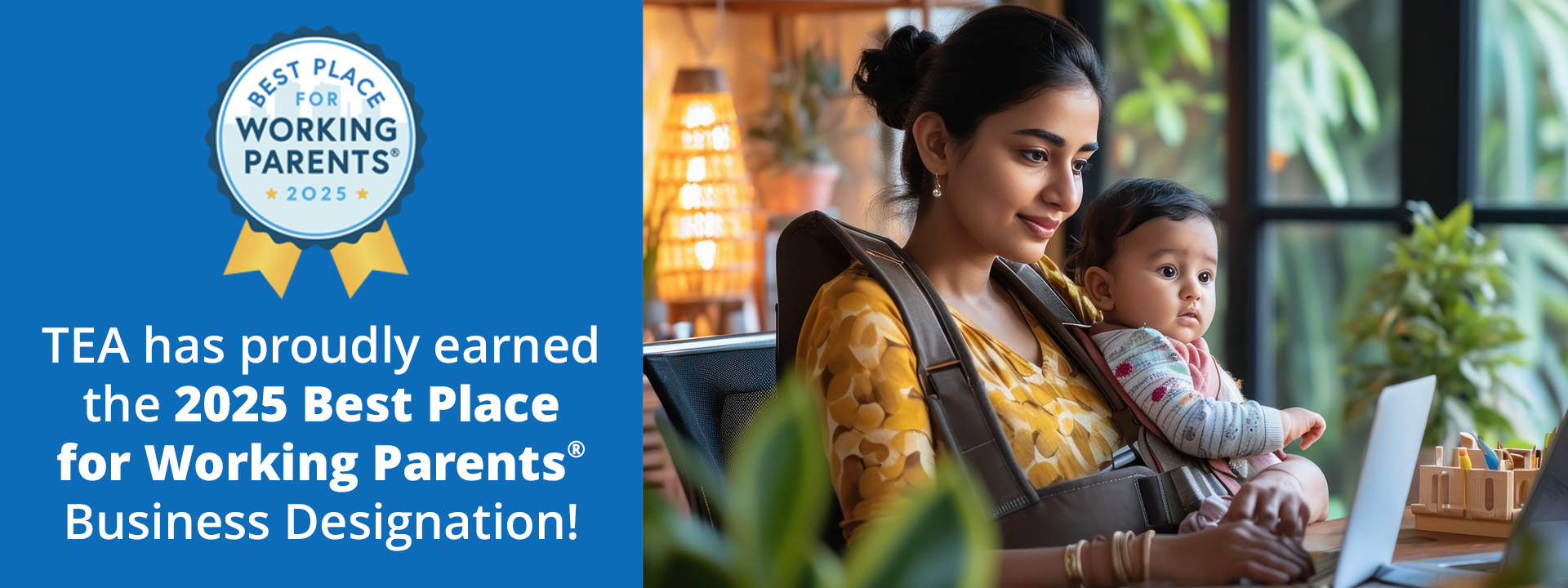 hr-banner-with-blue-bar-text-mom-with-baby-strapped-on-2025.jpg TEA has proudly earned the 2025 Best Place for Working Parents Business Designation! Best Place for Working Parents 2025